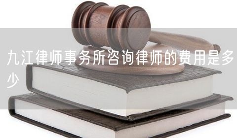 九江律师事务所咨询律师的费用是多少