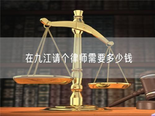 在九江请个律师需要多少钱