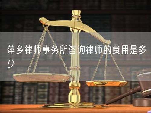 萍乡律师事务所咨询律师的费用是多少