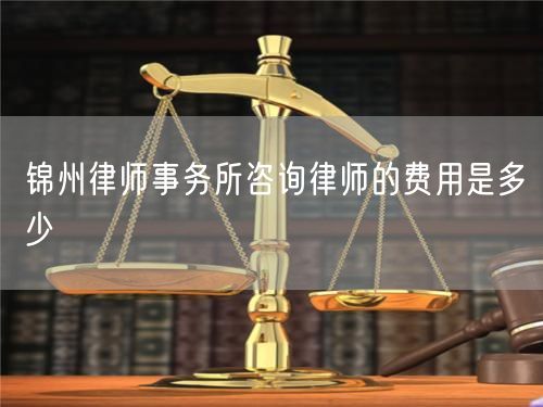 锦州律师事务所咨询律师的费用是多少
