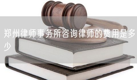 郑州律师事务所咨询律师的费用是多少