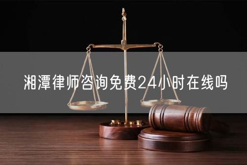 湘潭律师咨询免费24小时在线吗