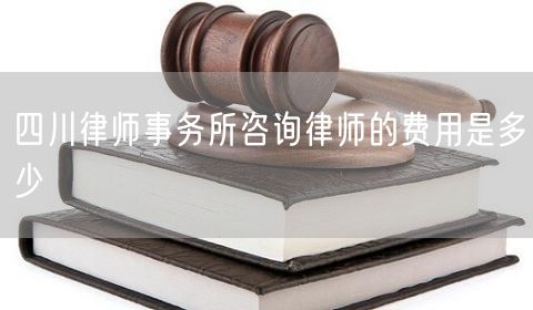 四川律师事务所咨询律师的费用是多少