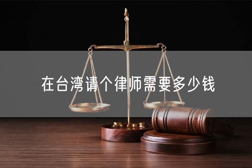 在台湾请个律师需要多少钱