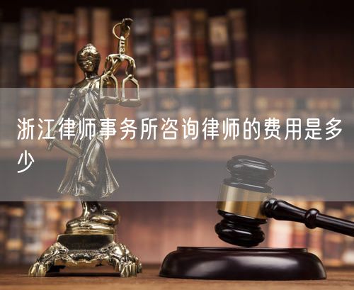 浙江律师事务所咨询律师的费用是多少