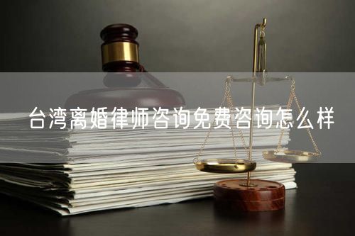 台湾离婚律师咨询免费咨询怎么样