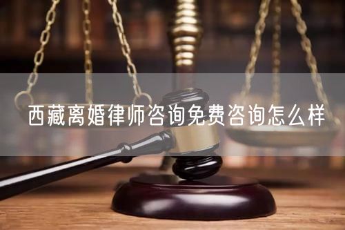 西藏离婚律师咨询免费咨询怎么样